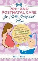 Pre and Postnatal care for Both Baby and Mom: A Practical and Step-by-Step Manual on How to Care of Your Baby and Yourself Starting from the Conception Up To the End of Your Babys First Year - Harley Carr - cover