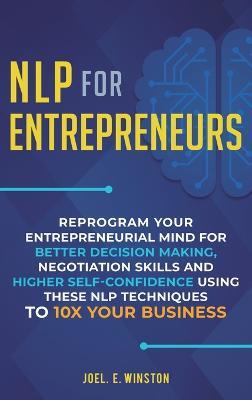 NLP For Entrepreneurs: Reprogram Your Entrepreneurial Mind for Better Decision Making, Negotiation Skills and Higher Self-Confidence Using these NLP Techniques to 10X Your Business - Joel E Winston - cover
