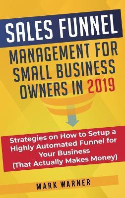 Sales Funnel Management for Small Business Owners: Strategies on How to Setup a Highly Automated Funnel for Your Business (That Actually Makes Money) - Mark Warner - cover