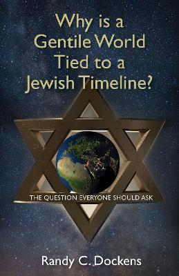 Why Is a Gentile World Tied to a Jewish Timeline?: The Question Everyone Should Ask - Randy C Dockens - cover