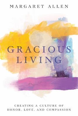 Gracious Living: Creating a Culture of Honor, Love, and Compassion - Margaret Allen - cover