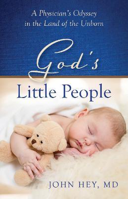 God’s Little People: A Physician’s Odyssey in the Land of the Unborn - John Hey - cover