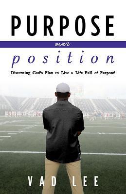 Purpose Over Position: Discerning God's Plan to Live a Life Full of Purpose! - Vad Lee - cover