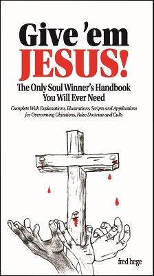 Give 'em Jesus: The Only Soul Winners Handbook You Will Ever Need! - Fred Hege - cover