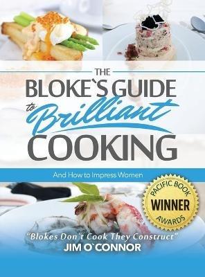 The Bloke's Guide to Brilliant Cooking and How to Impress Women - Jim O'connor - cover