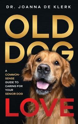 Old Dog Love: A Common-Sense Guide to Caring for Your Senior Dog - Joanna de Klerk - cover