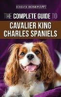 The Complete Guide to Cavalier King Charles Spaniels: Selecting, Training, Socializing, Caring For, and Loving Your New Cavalier Puppy - Jordan Honeycutt - cover