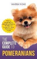 The Complete Guide to Pomeranians: Finding, Preparing for, Socializing, Training, Feeding, and Loving Your New Pomeranian Puppy