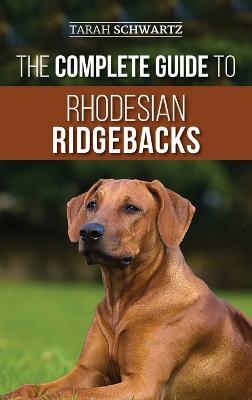 The Complete Guide to Rhodesian Ridgebacks: Breed Behavioral Characteristics, History, Training, Nutrition, and Health Care for Your new Ridgeback Dog - Tarah Schwartz - cover