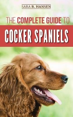 The Complete Guide to Cocker Spaniels: Locating, Selecting, Feeding, Grooming, and Loving your new Cocker Spaniel Puppy - Sara B Hansen - cover