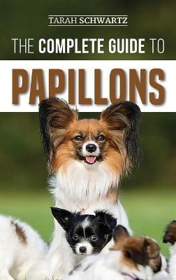The Complete Guide to Papillons: Choosing, Feeding, Training, Exercising, and Loving your new Papillon Dog - Tarah Schwartz - cover