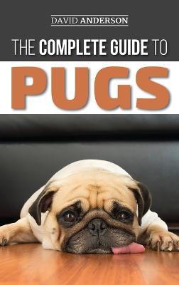 The Complete Guide to Pugs: Finding, Training, Teaching, Grooming, Feeding, and Loving your new Pug Puppy - David Anderson - cover