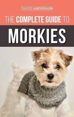 The Complete Guide to Morkies: Everything a new dog owner needs to know about the Maltese x Yorkie dog breed - David Anderson - cover
