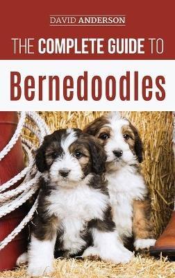 The Complete Guide to Bernedoodles: Everything you need to know to successfully raise your Bernedoodle puppy! - David Anderson - cover