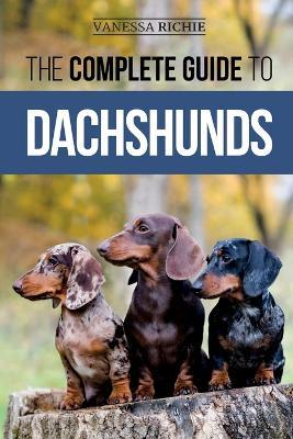 The Complete Guide to Dachshunds: Finding, Feeding, Training, Caring For, Socializing, and Loving Your New Dachshund Puppy - Vanessa Richie - cover
