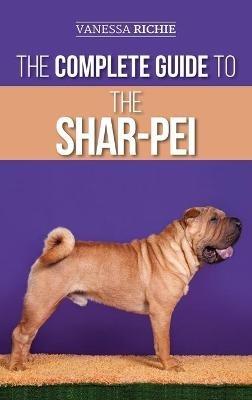 The Complete Guide to the Shar-Pei: Preparing For, Finding, Training, Socializing, Feeding, and Loving Your New Shar-Pei Puppy - Vanessa Richie - cover