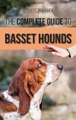 The Complete Guide to Basset Hounds: Choosing, Raising, Feeding, Training, Exercising, and Loving Your New Basset Hound Puppy - Cheryl Jerabek - cover