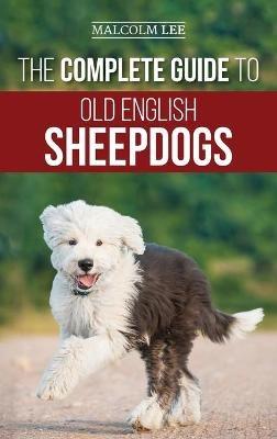 The Complete Guide to Old English Sheepdogs: Finding, Selecting, Raising, Feeding, Training, and Loving Your New OES Puppy - Malcolm Lee - cover