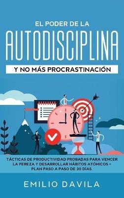 El poder de la autodisciplina y no más procrastinación: Tácticas de productividad probadas para vencer la pereza y desarrollar hábitos atómicos + plan paso a paso de 30 días - Emilio Davila - cover
