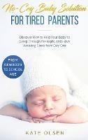No-Cry Baby Solution for Tired Parents: Discover How to Help Your Baby to Sleep Through the Night, and Have Amazing Sleep from Day One (from Newborn to School Age) - Olsen Kate - cover