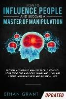 How to Influence People and Become A Master of Manipulation: Proven Methods to Analyze People, Control Your Emotions and Body Language, Leverage Persuasion in Business and Relationships - Ethan Grant - cover