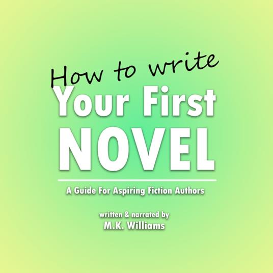 How To Write Your First Novel: A Guide For Aspiring Fiction Authors