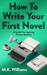How To Write Your First Novel: A Guide For Aspiring Fiction Authors