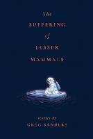 The Suffering of Lesser Mammals: Stories by Greg Sanders
