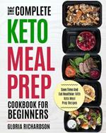Keto Meal Prep: The Complete Ketogenic Meal Prep Cookbook for Beginners Save Time and Eat Healthier with Keto Meal Prep Recipes