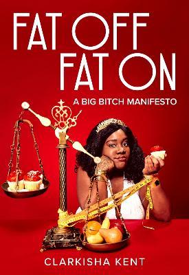 Fat Off, Fat On: On the Trials and Tribulations of a Fat Bitch Who Taught Me A Lot - Clarkisha Kent - cover
