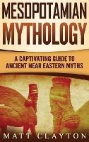 Mesopotamian Mythology: A Captivating Guide to Ancient Near Eastern Myths - Matt Clayton - cover