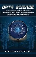 Data Science: A Comprehensive Guide to Data Science, Data Analytics, Data Mining, Artificial Intelligence, Machine Learning, and Big Data - Richard Hurley - cover