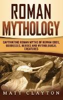 Roman Mythology: Captivating Roman Myths of Roman Gods, Goddesses, Heroes and Mythological Creatures - Matt Clayton - cover