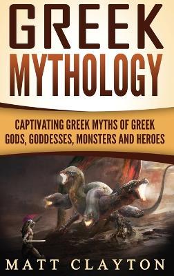 Greek Mythology: Captivating Greek Myths of Greek Gods, Goddesses, Monsters and Heroes - Matt Clayton - cover
