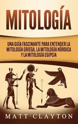 Mitología: Una Guía Fascinante para Entender la Mitología Griega, la Mitología Nórdica y la Mitología Egipcia - Matt Clayton - cover