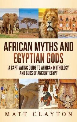 African Myths and Egyptian Gods: A Captivating Guide to African Mythology and Gods of Ancient Egypt - Matt Clayton - cover