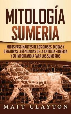Mitología sumeria: Mitos fascinantes de los dioses, diosas y criaturas legendarias de la antigua Sumeria y su importancia para los sumerios - Matt Clayton - cover
