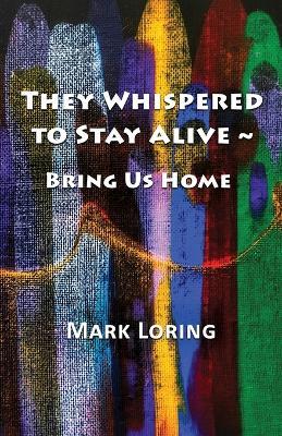 They Whispered to Stay Alive Bring Us Home - Mark Loring - cover