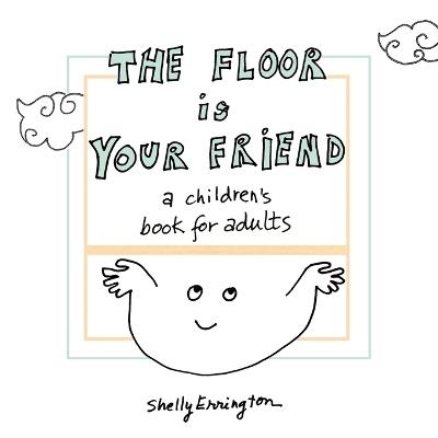 The Floor Is Your Friend: A children's book for adults - Shelly Errington - cover