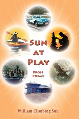 Sun At Play: Prose Poems - William Climbing Sun - cover