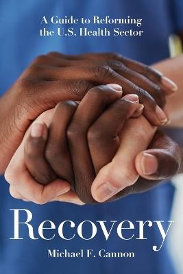 Recovery: A Guide to Reforming the U.S. Health Sector - Michael F Cannon - cover