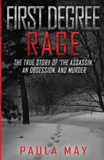 First Degree Rage: The True Story of 'The Assassin, ' An Obsession, and Murder