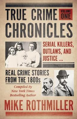 True Crime Chronicles: Serial Killers, Outlaws, And Justice ... Real Crime Stories From The 1800s - Mike Rothmiller - cover
