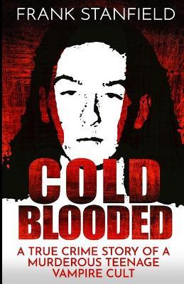 Cold Blooded: A True Crime Story of a Murderous Teenage Vampire Cult - Frank Stanfield - cover