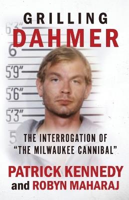 Grilling Dahmer: The Interrogation Of The Milwaukee Cannibal - Patrick Kennedy,Robyn Maharaj - cover