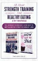 All about Strength Training and Healthy Eating - 2 in 1 Bundle: The Ultimate Workout + How Not to Diet Guide for Effective Weight Loss - Taylor Cole - cover