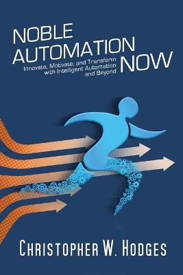 Noble Automation Now!: Innovate, Motivate, and Transform with Intelligent Automation and Beyond - Christopher Hodges - cover