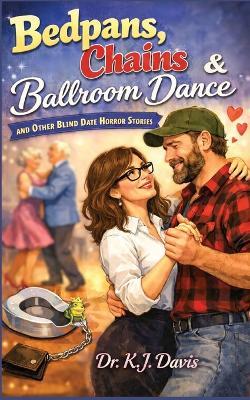 Bedpans, Chains and Ballroom Dance: and other blind date stories - Kj Davis - cover