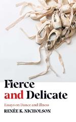 Fierce and Delicate: Essays on Dance and Illness