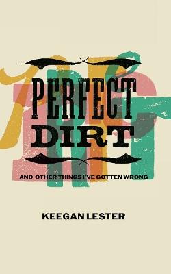 Perfect Dirt: And Other Things I've Gotten Wrong - Keegan Lester - cover